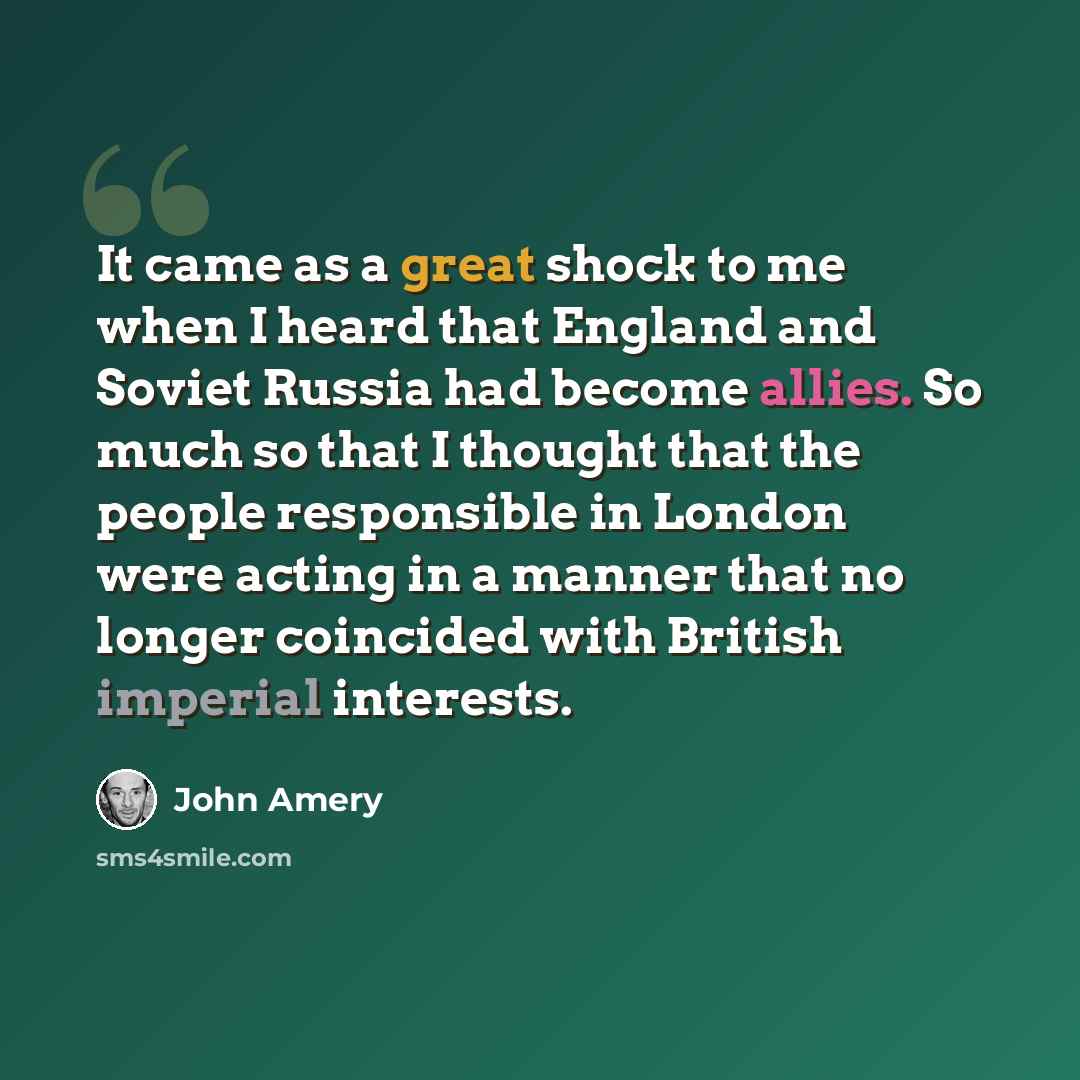 “It came as a great shock to me when I heard that England and Soviet Russia had become allies. So much so that I thought that the people responsible in London were acting in a manner that no longer coincided with British imperial interests.” quote by John Amery