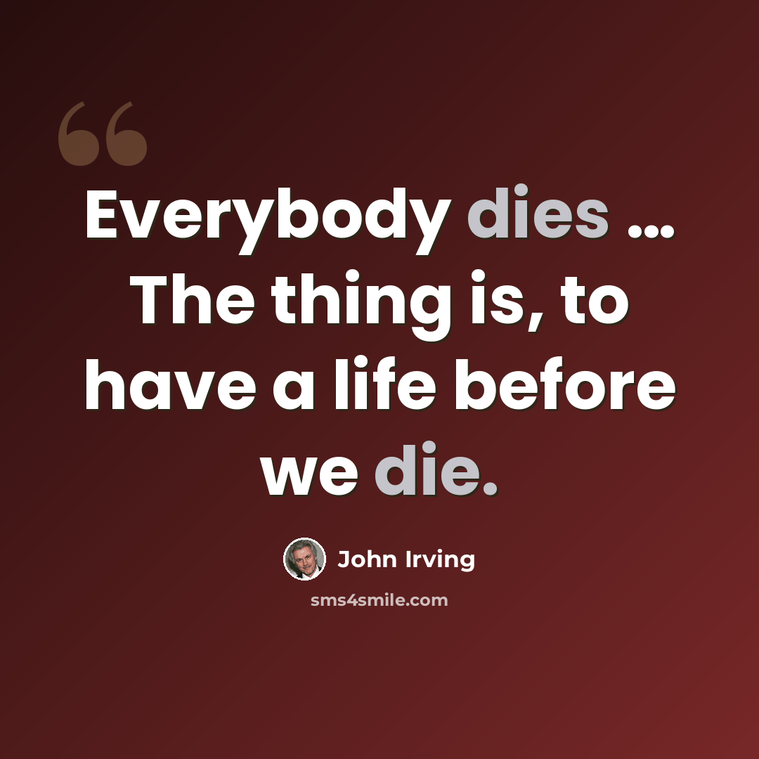 “Everybody dies … The thing is, to have a life before we die.” quote by John Irving