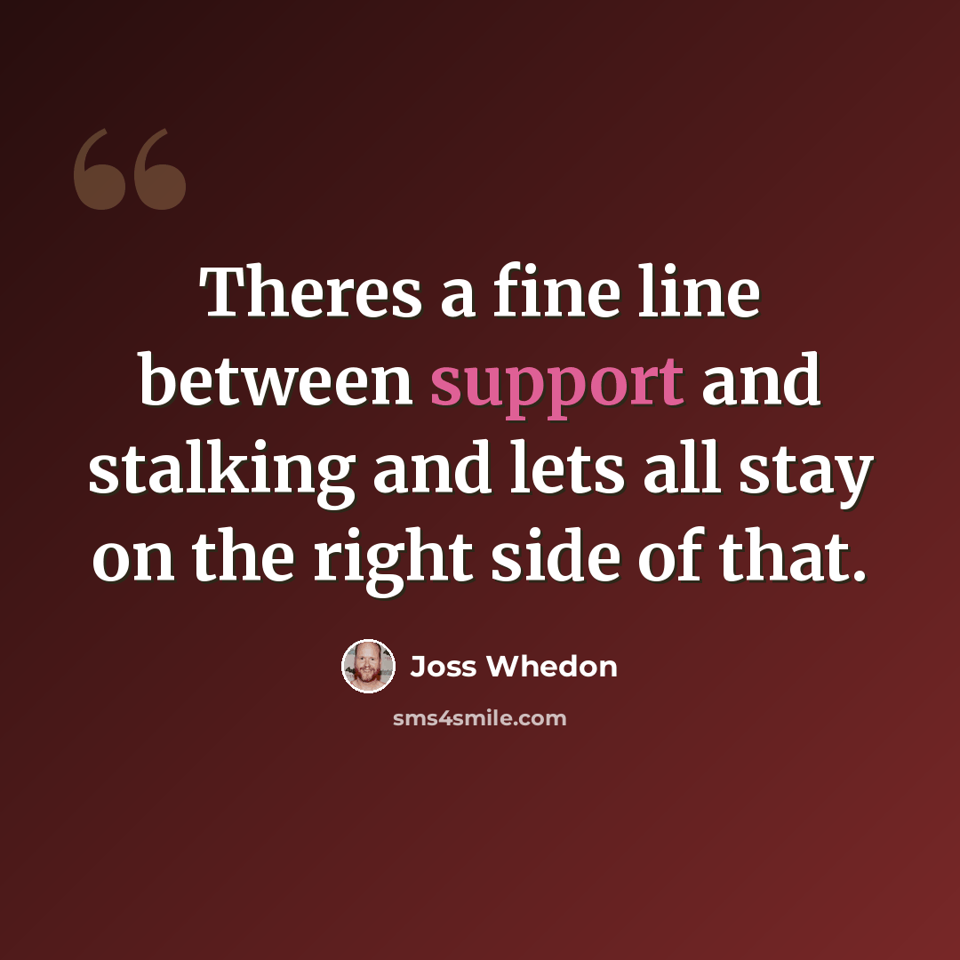 “Theres a fine line between support and stalking and lets all stay on the right side of that.” quote by Joss Whedon