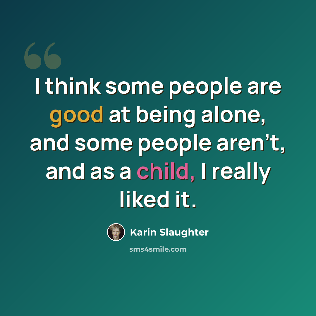 “I think some people are good at being alone, and some people aren't, and as a child, I really liked it.” quote by Karin Slaughter