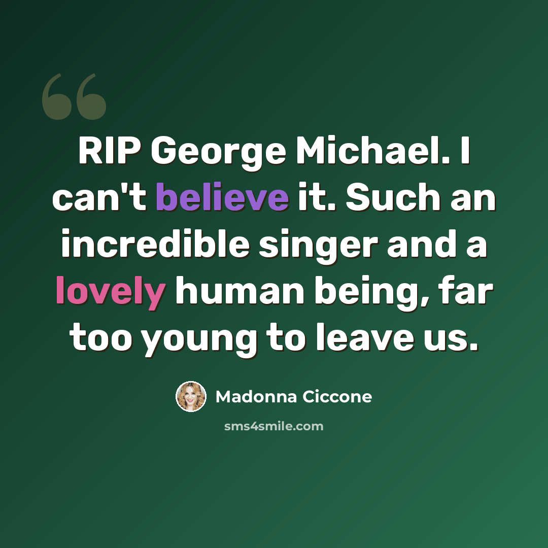 “RIP George Michael. I can't believe it. Such an incredible singer and a lovely human being, far too young to leave us.” quote by Madonna Ciccone