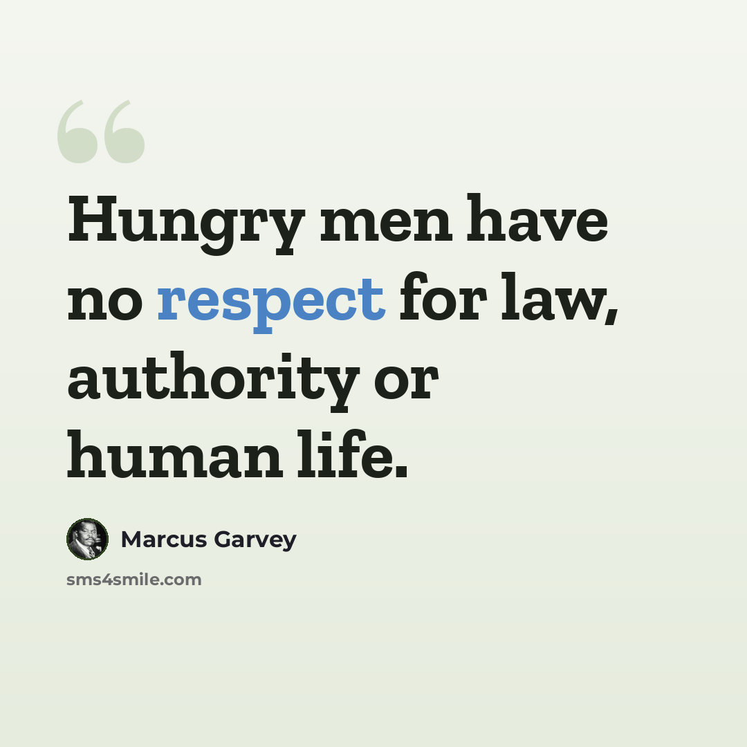 “Hungry men have no respect for law, authority or human life.” quote by Marcus Garvey