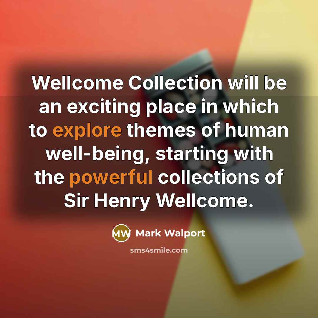 “Wellcome Collection will be an exciting place in which to explore themes of human well-being, starting with the powerful collections of Sir Henry Wellcome.” quote by Mark Walport