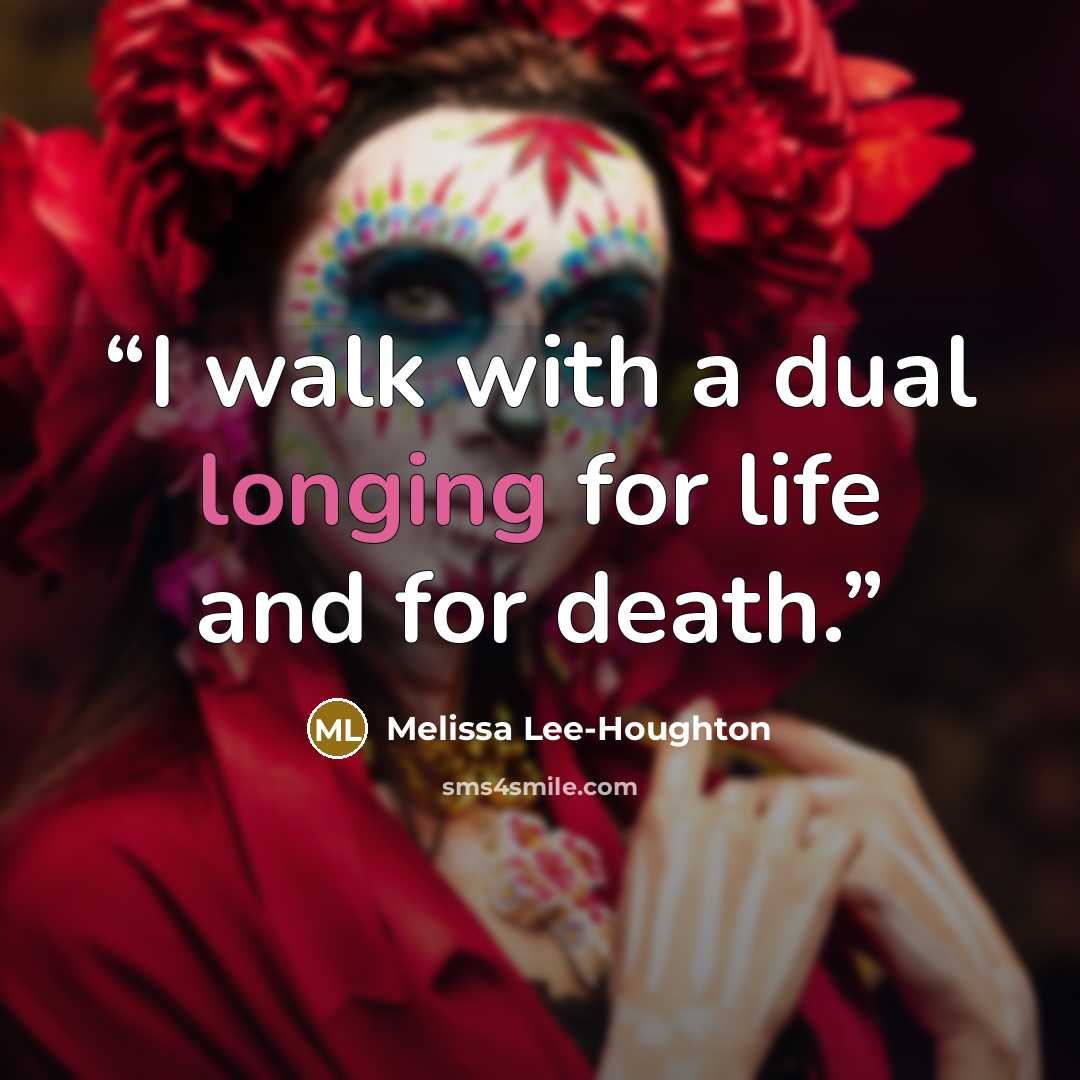 “I walk with a dual longing for life and for death.” quote by Melissa Lee-Houghton