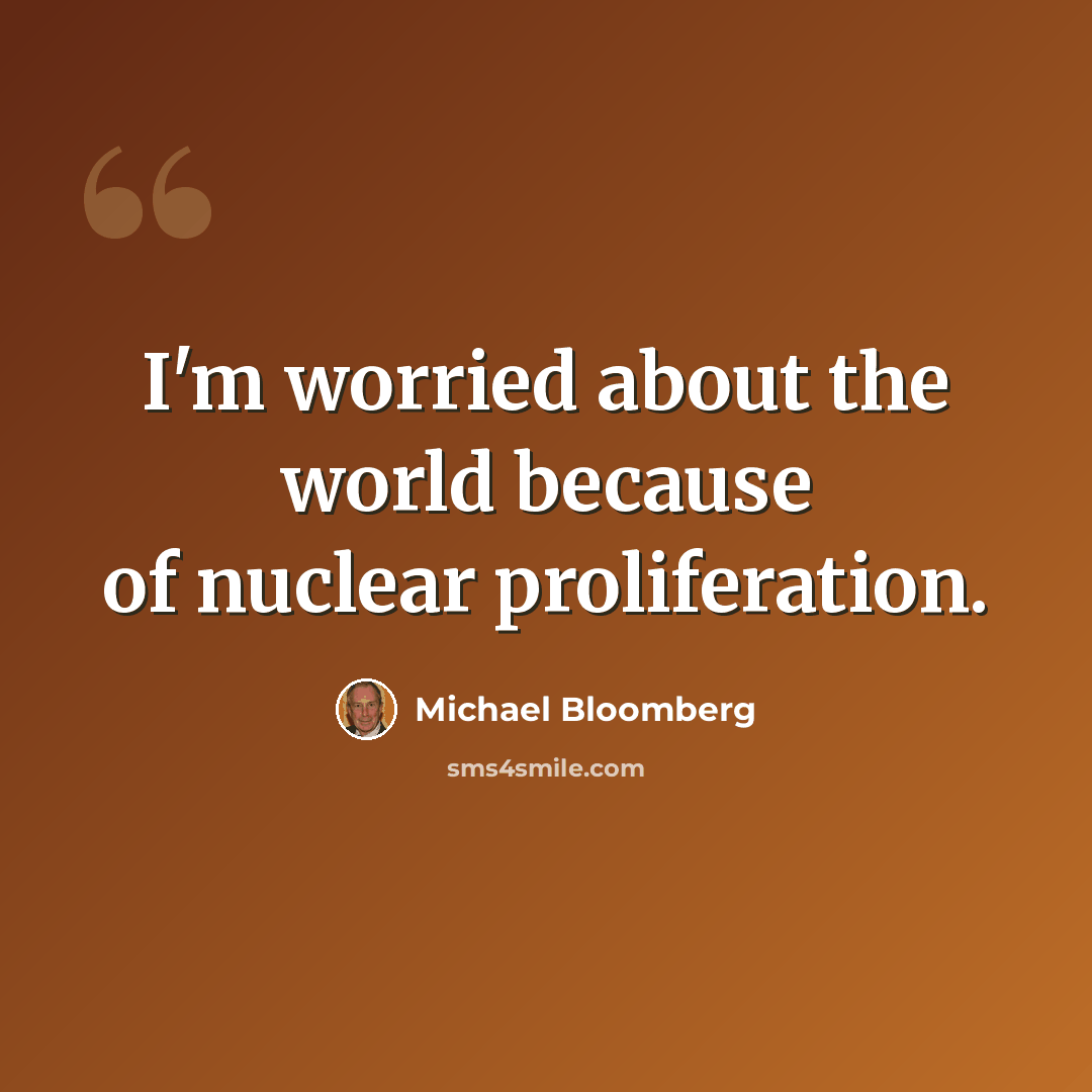 “I'm worried about the world because of nuclear proliferation.” quote by Michael Bloomberg