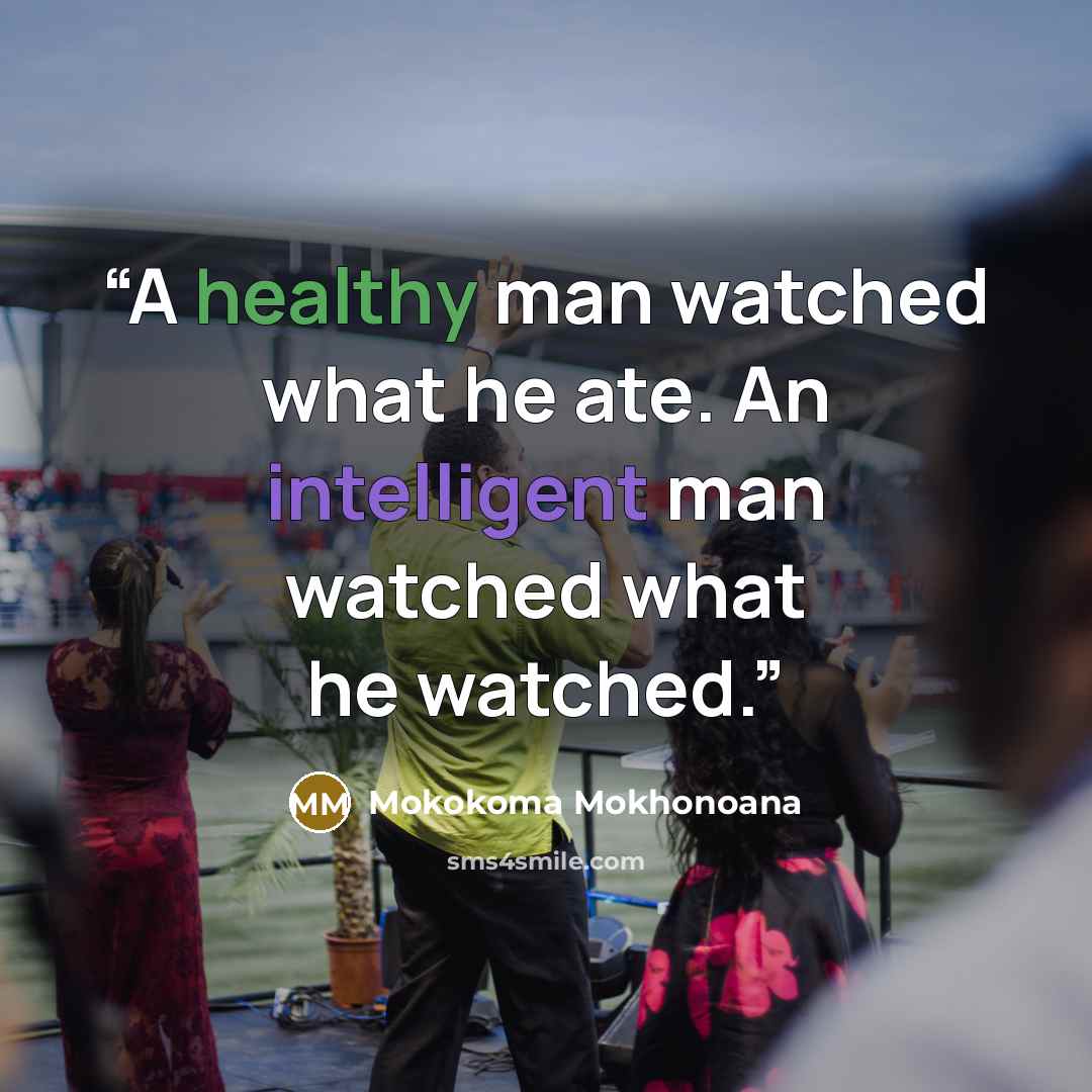 “A healthy man watched what he ate. An intelligent man watched what he watched.” quote by Mokokoma Mokhonoana