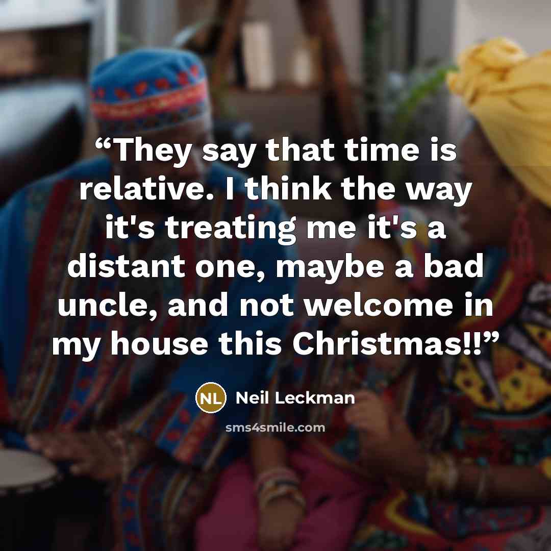 “They say that time is relative. I think the way it's treating me it's a distant one, maybe a bad uncle, and not welcome in my house this Christmas!!” quote by Neil Leckman