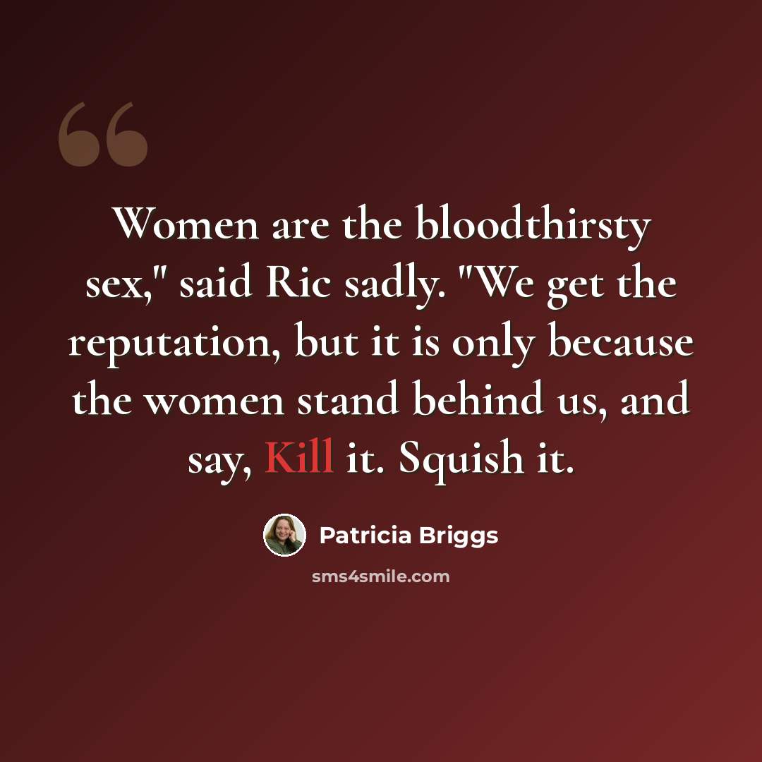 “Women are the bloodthirsty sex," said Ric sadly. "We get the reputation, but it is only because the women stand behind us, and say, Kill it. Squish it.” quote by Patricia Briggs