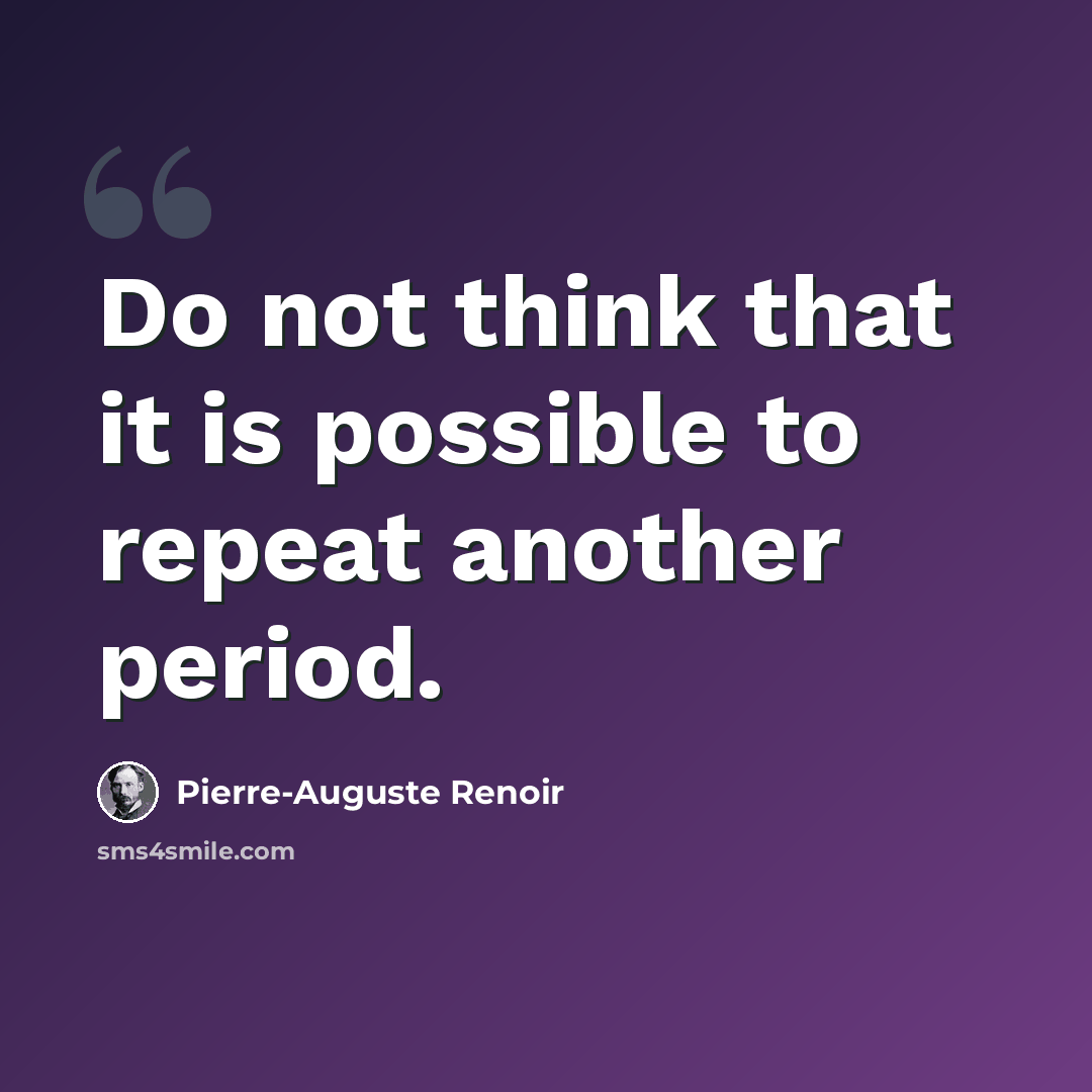 “Do not think that it is possible to repeat another period.” quote by Pierre-Auguste Renoir