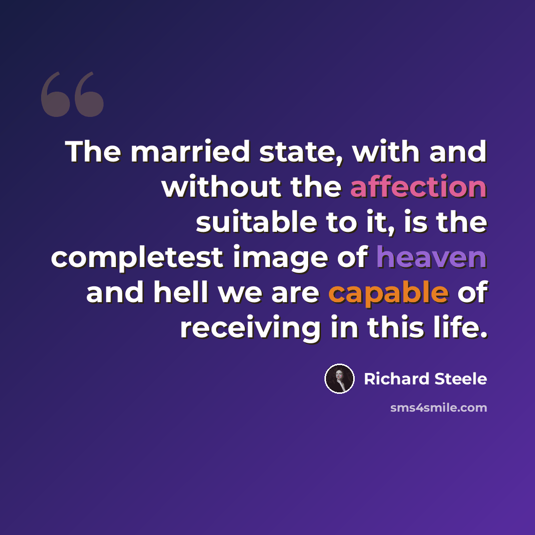 “The married state, with and without the affection suitable to it, is the completest image of heaven and hell we are capable of receiving in this life.” quote by Richard Steele