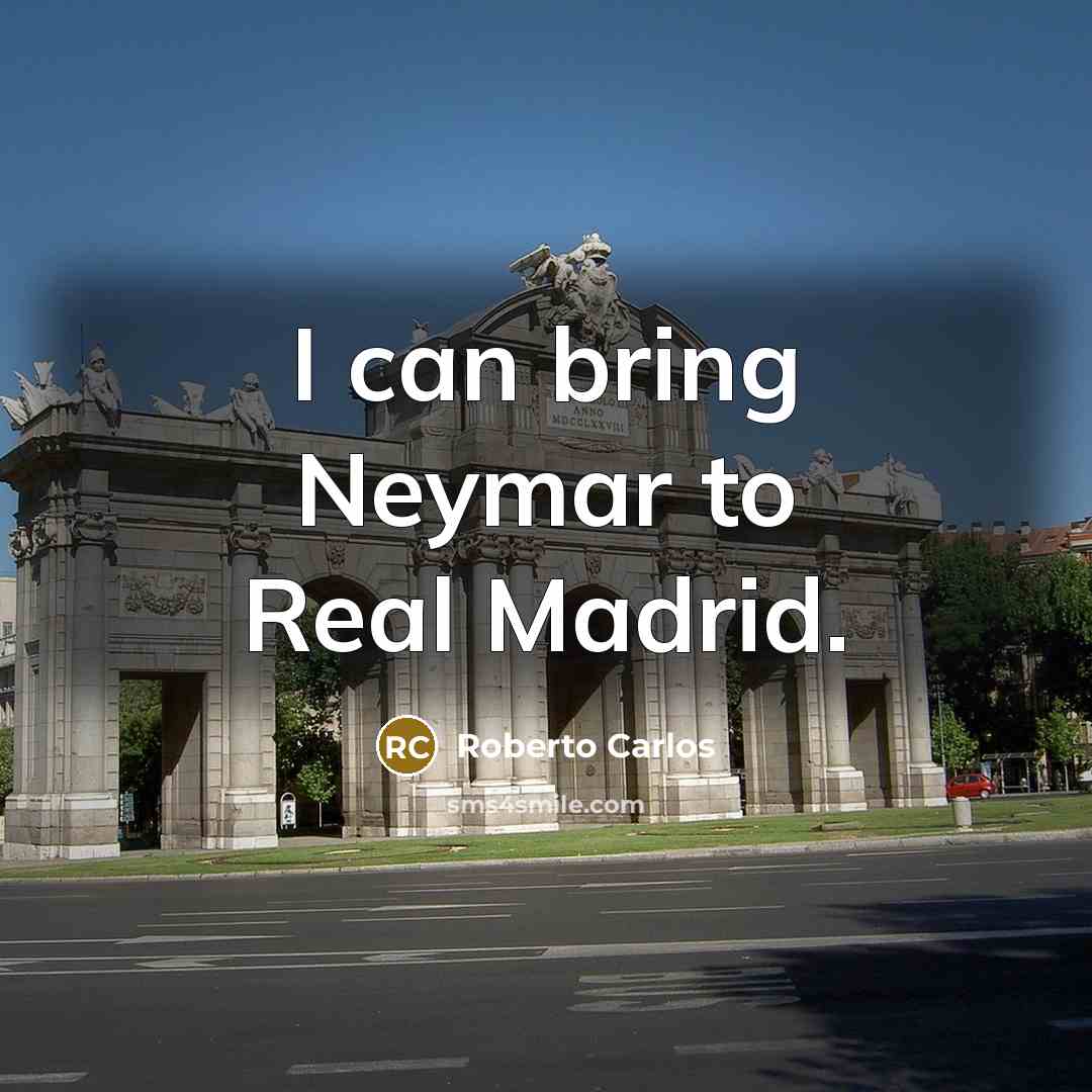 “I can bring Neymar to Real Madrid.” quote by Roberto Carlos