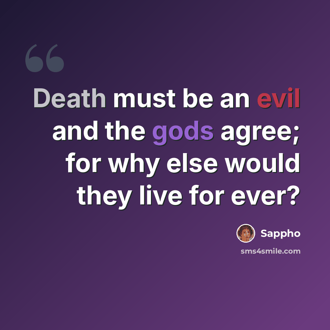 “Death must be an evil and the gods agree; for why else would they live for ever?” quote by Sappho