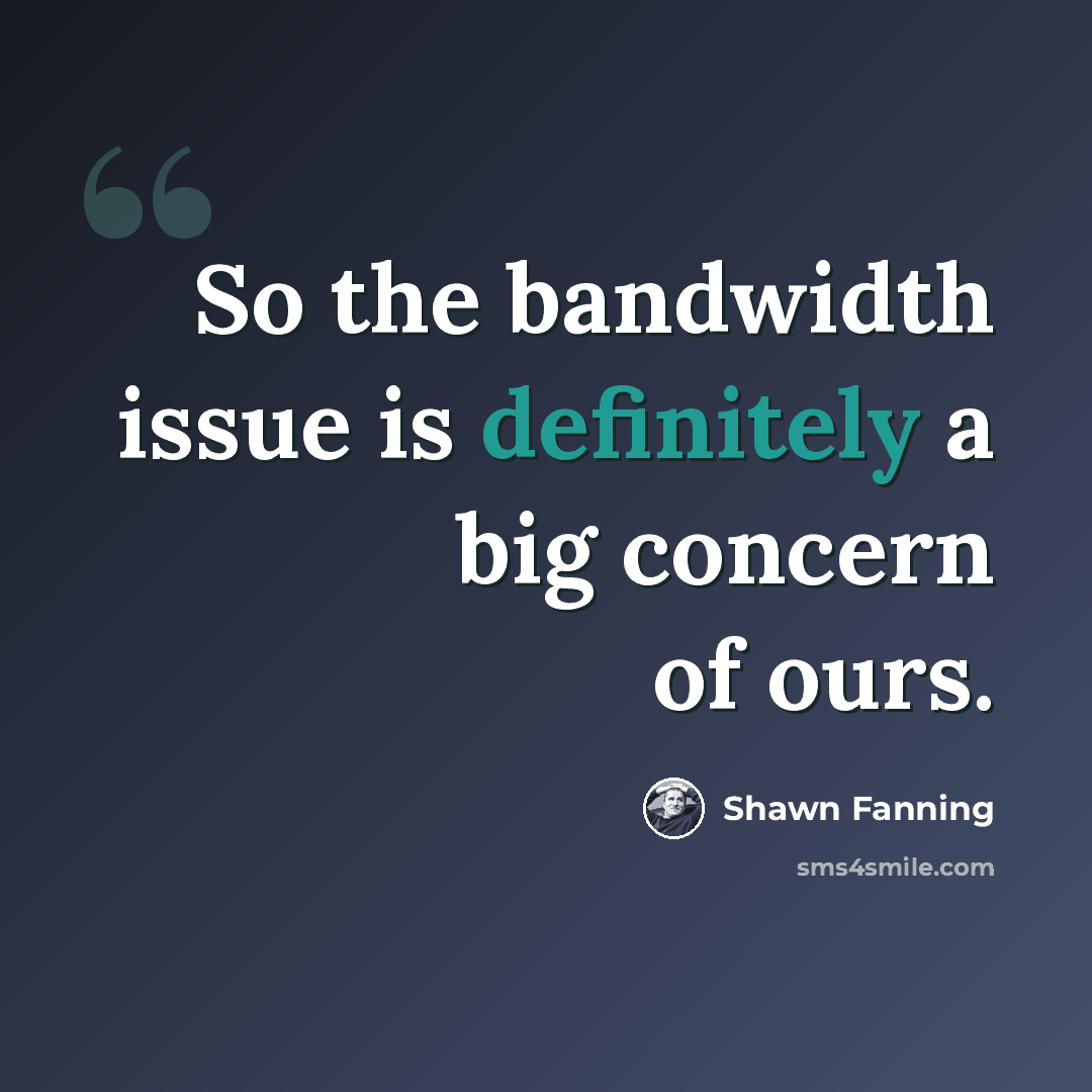 “So the bandwidth issue is definitely a big concern of ours.” quote by Shawn Fanning