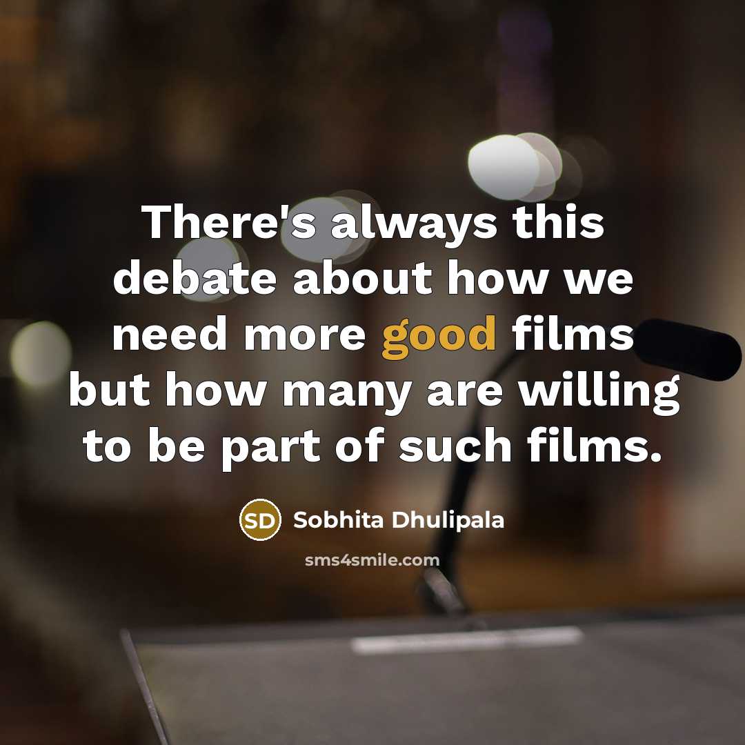 “There's always this debate about how we need more good films but how many are willing to be part of such films.” quote by Sobhita Dhulipala
