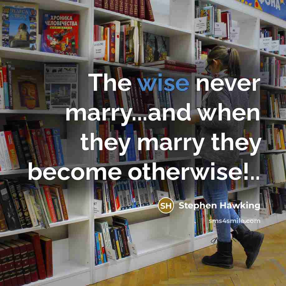 “The wise never marry...and when they marry they become otherwise!..” quote by Stephen Hawking