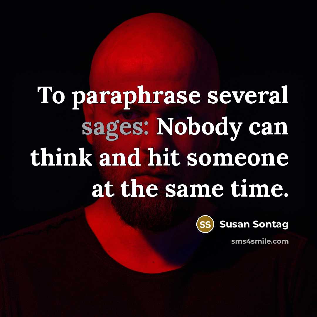 “To paraphrase several sages: Nobody can think and hit someone at the same time.” quote by Susan Sontag