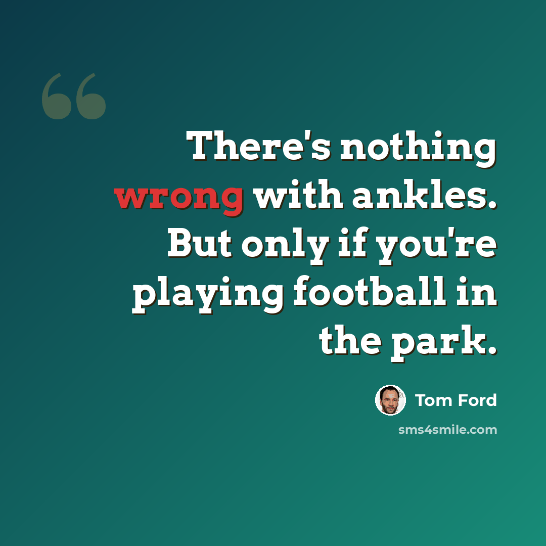 “There's nothing wrong with ankles. But only if you're playing football in the park.” quote by Tom Ford