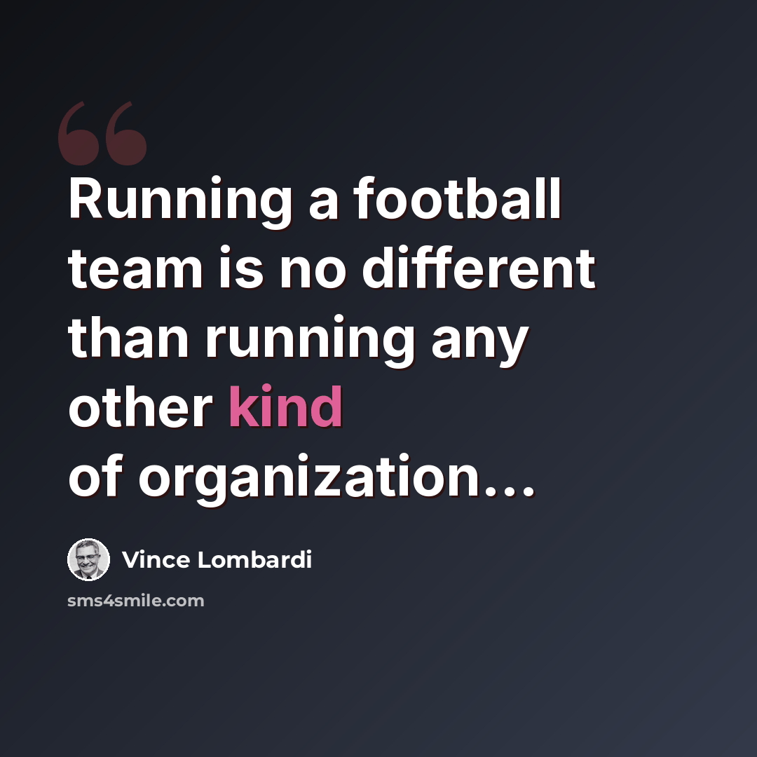 “Running a football team is no different than running any other kind of organization...” quote by Vince Lombardi