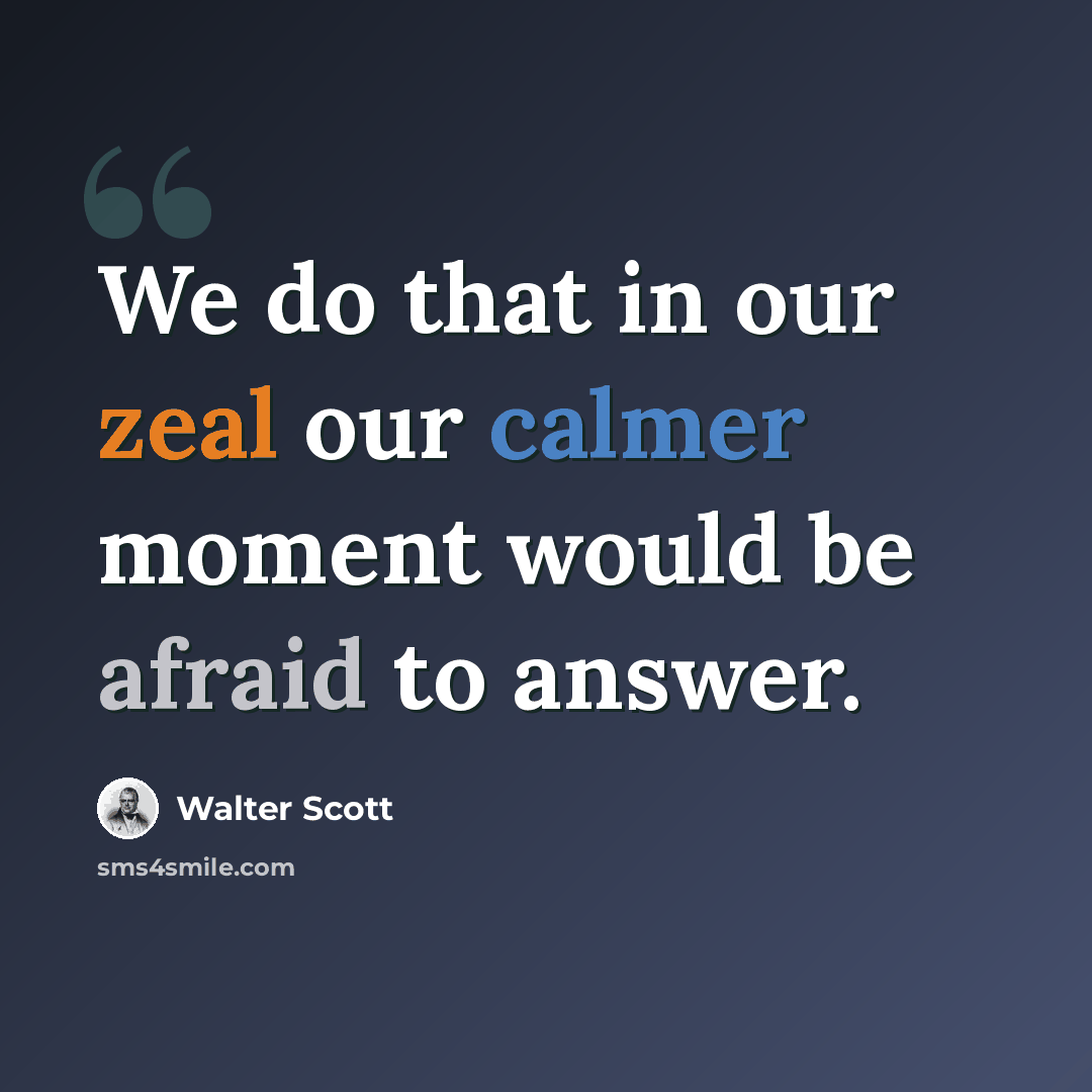 “We do that in our zeal our calmer moment would be afraid to answer.” quote by Walter Scott