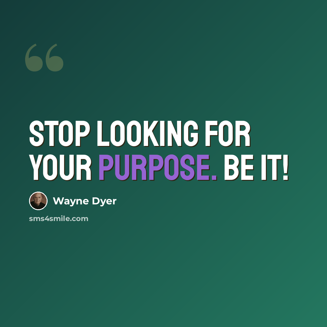 “Stop looking for your purpose. BE it!” quote by Wayne Dyer
