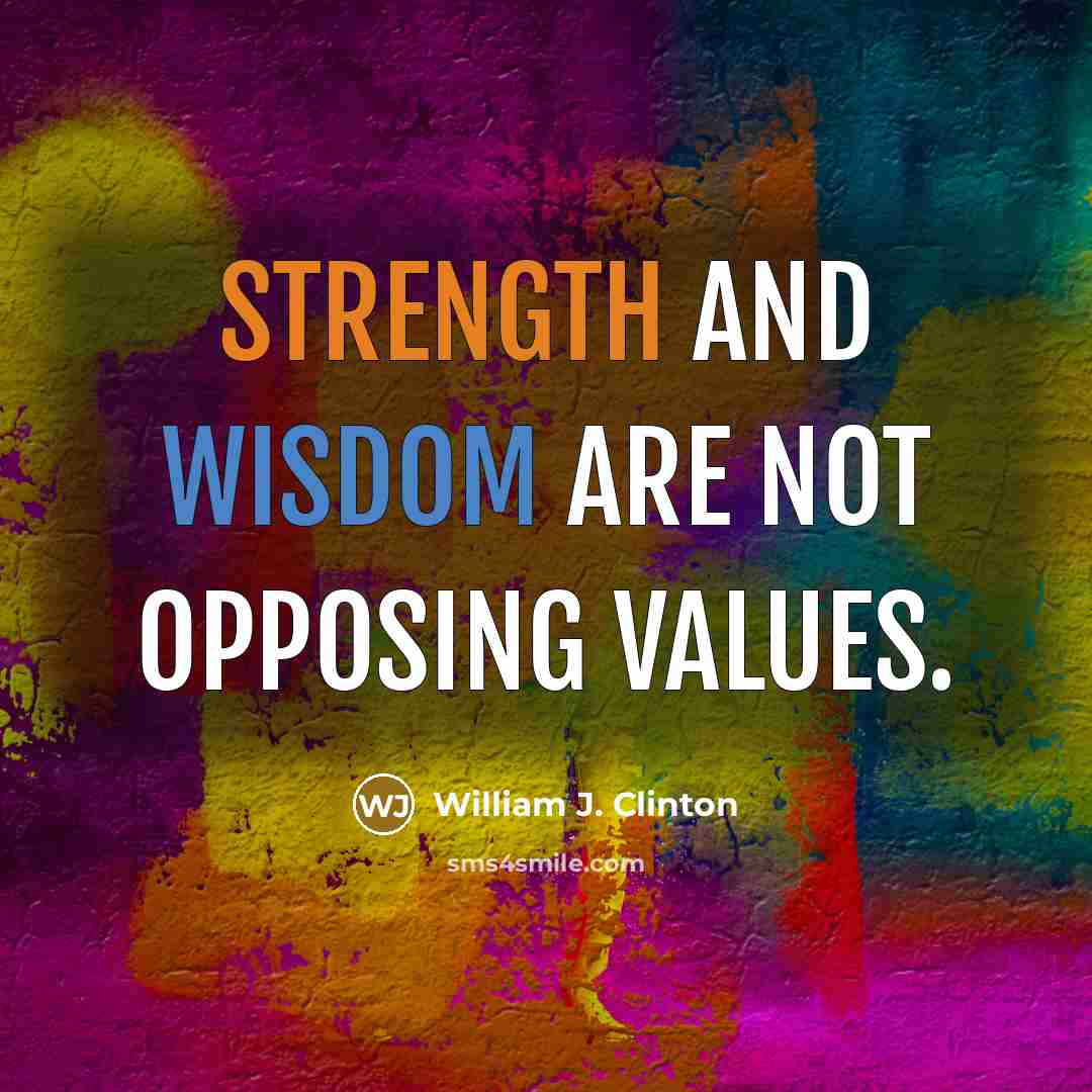 “Strength and wisdom are not opposing values.” quote by William J. Clinton