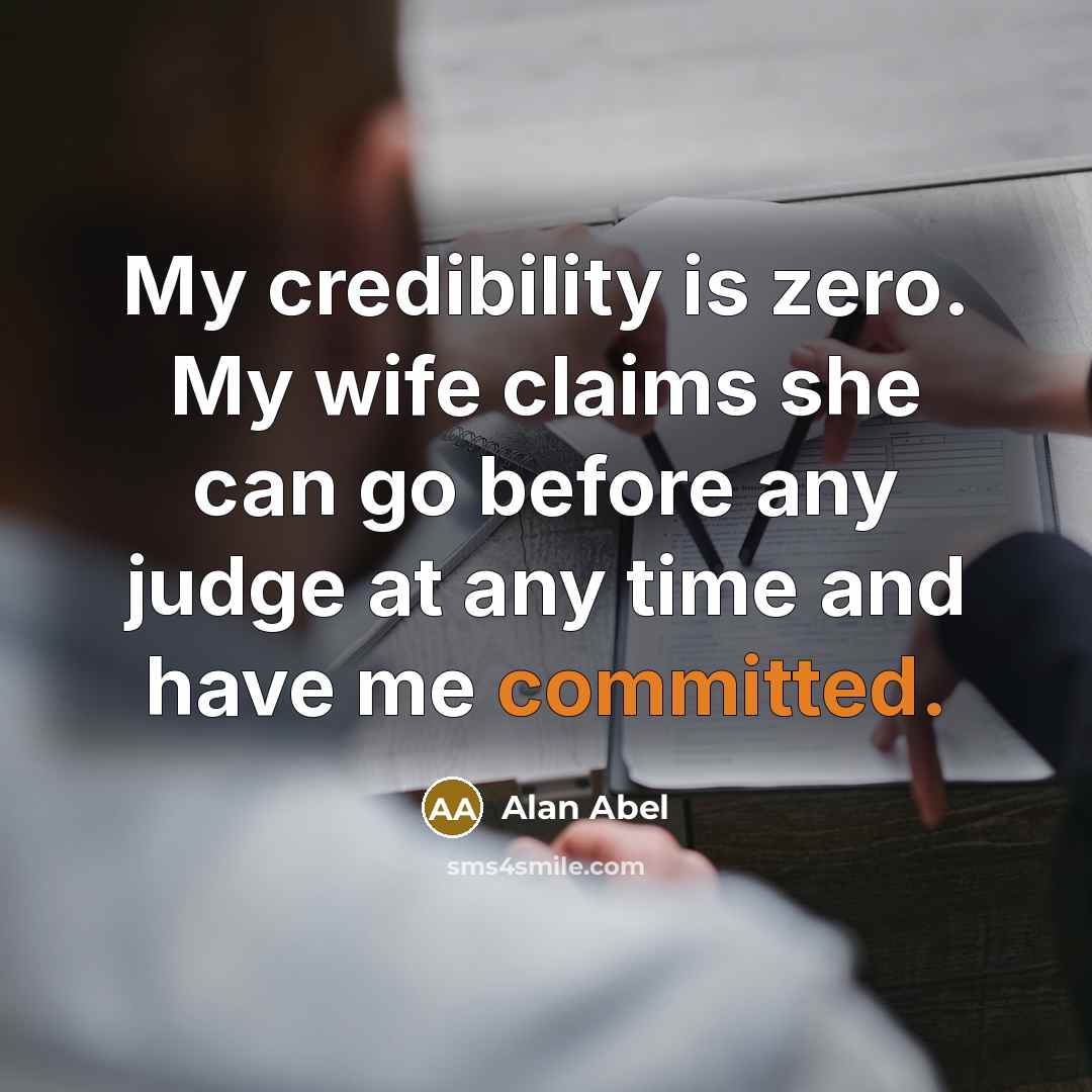 “My credibility is zero. My wife claims she can go before any judge at any time and have me committed.” quote by Alan Abel