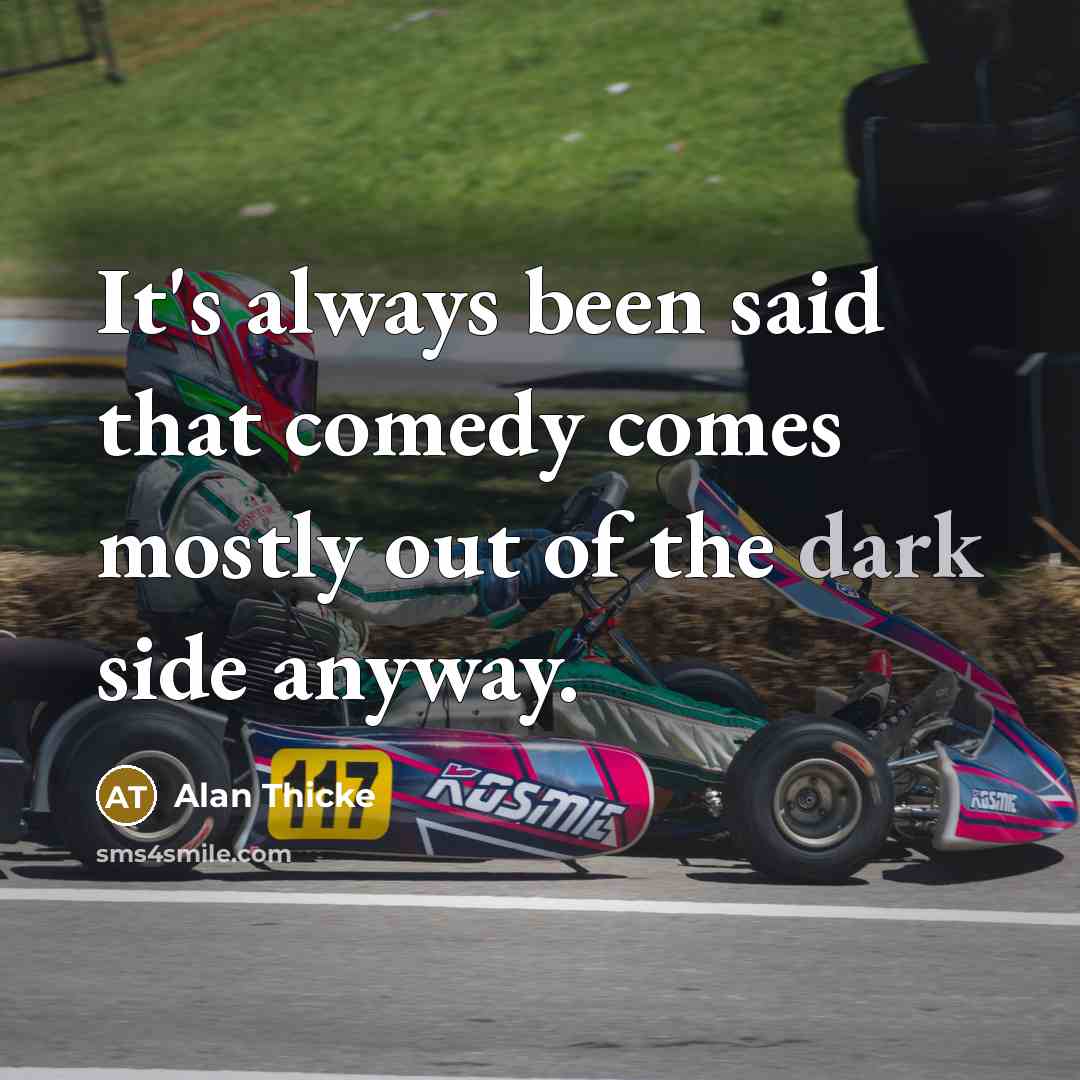 “It's always been said that comedy comes mostly out of the dark side anyway.” quote by Alan Thicke