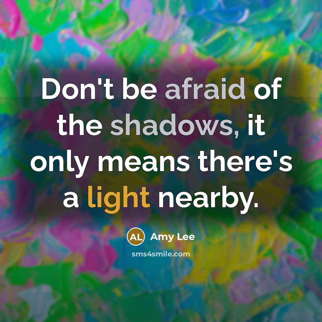 “Don't be afraid of the shadows, it only means there's a light nearby.” quote by Amy Lee
