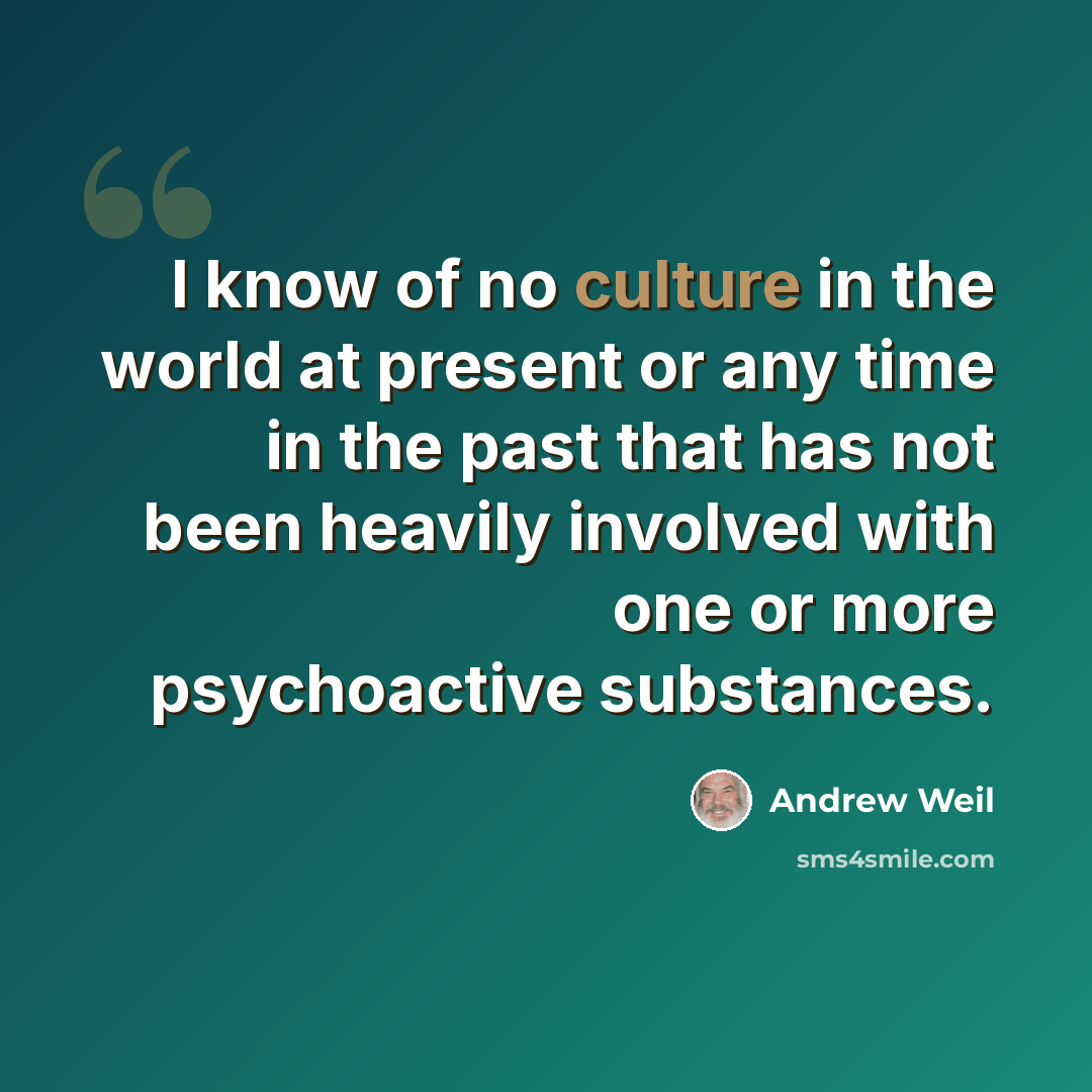 “I know of no culture in the world at present or any time in the past that has not been heavily involved with one or more psychoactive substances.” quote by Andrew Weil