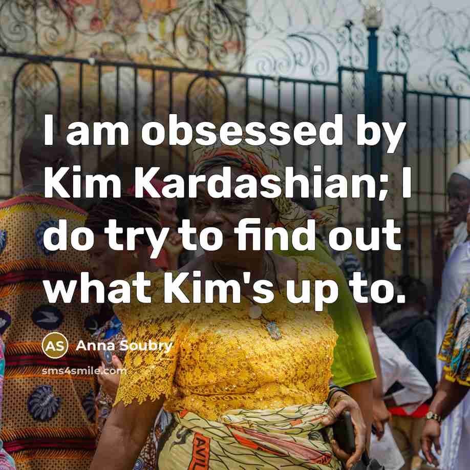 “I am obsessed by Kim Kardashian; I do try to find out what Kim's up to.” quote by Anna Soubry