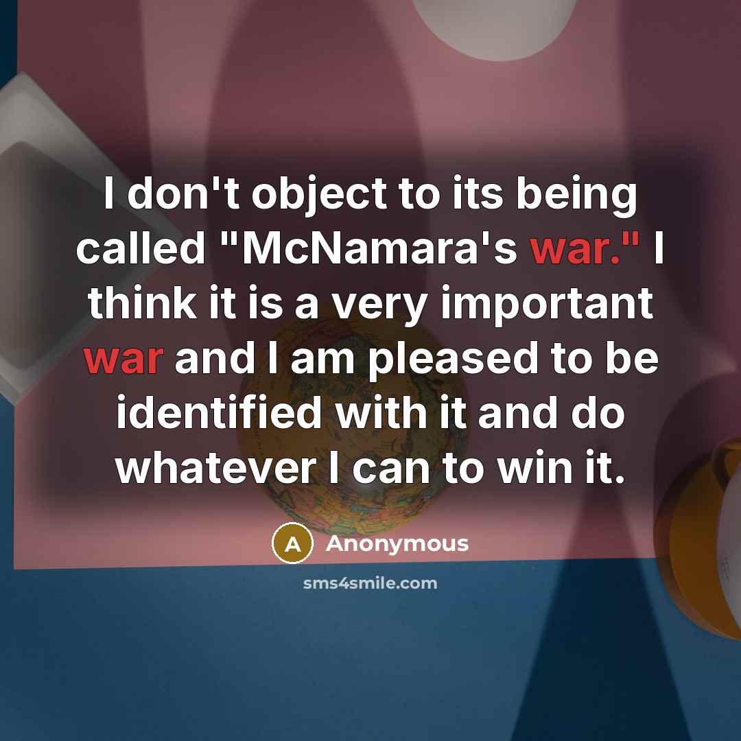 “I don't object to its being called "McNamara's war." I think it is a very important war and I am pleased to be identified with it and do whatever I can to win it.” quote by Anonymous