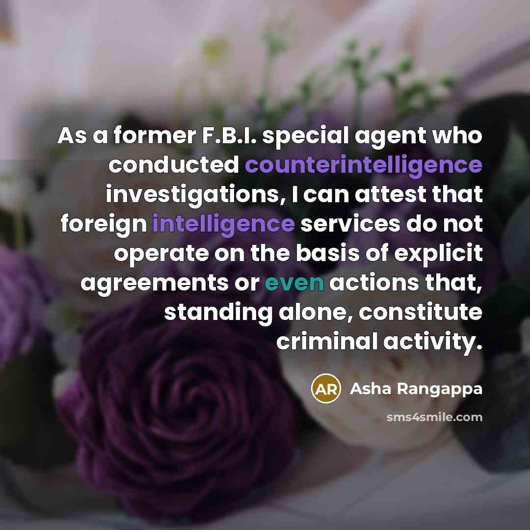 “As a former F.B.I. special agent who conducted counterintelligence investigations, I can attest that foreign intelligence services do not operate on the basis of explicit agreements or even actions that, standing alone, constitute criminal activity.” quote by Asha Rangappa