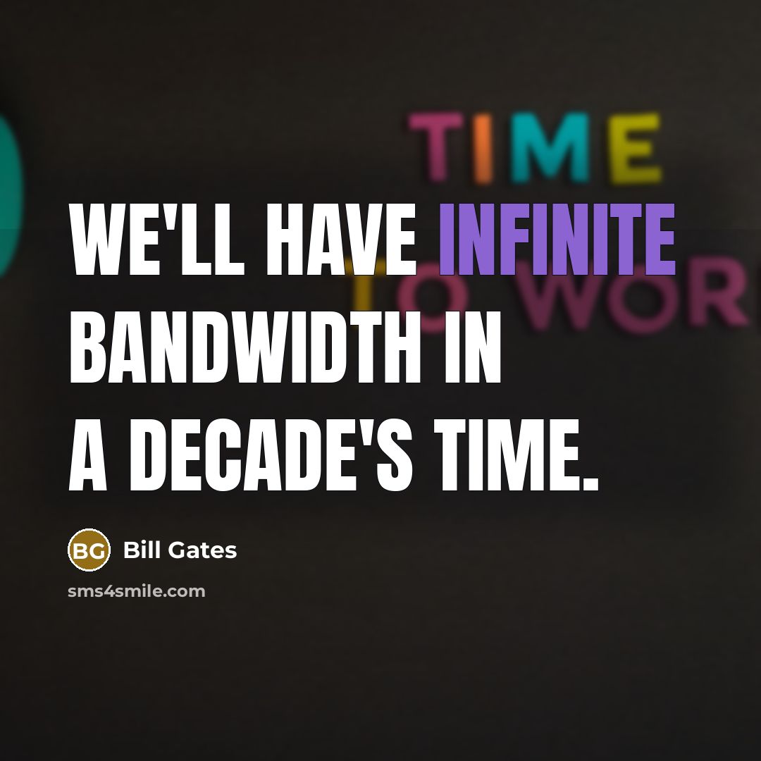 “We'll have infinite bandwidth in a decade's time.” quote by Bill Gates