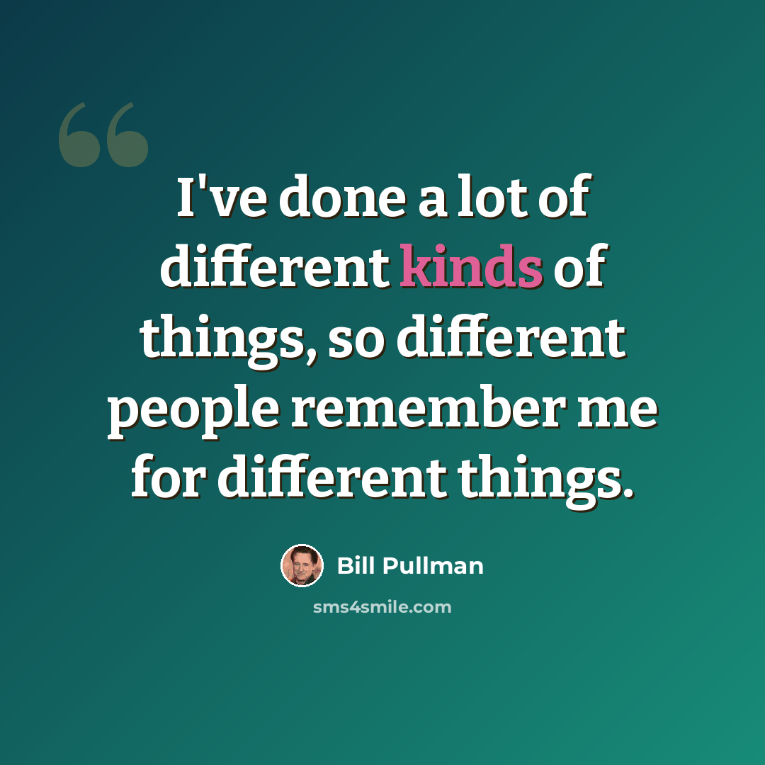 “I've done a lot of different kinds of things, so different people remember me for different things.” quote by Bill Pullman