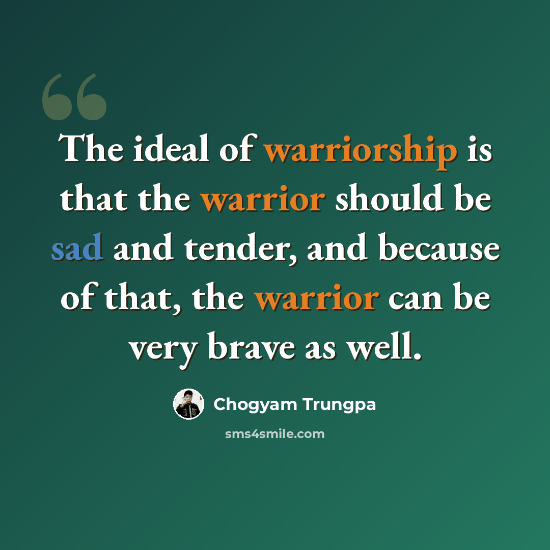 “The ideal of warriorship is that the warrior should be sad and tender, and because of that, the warrior can be very brave as well.” quote by Chogyam Trungpa