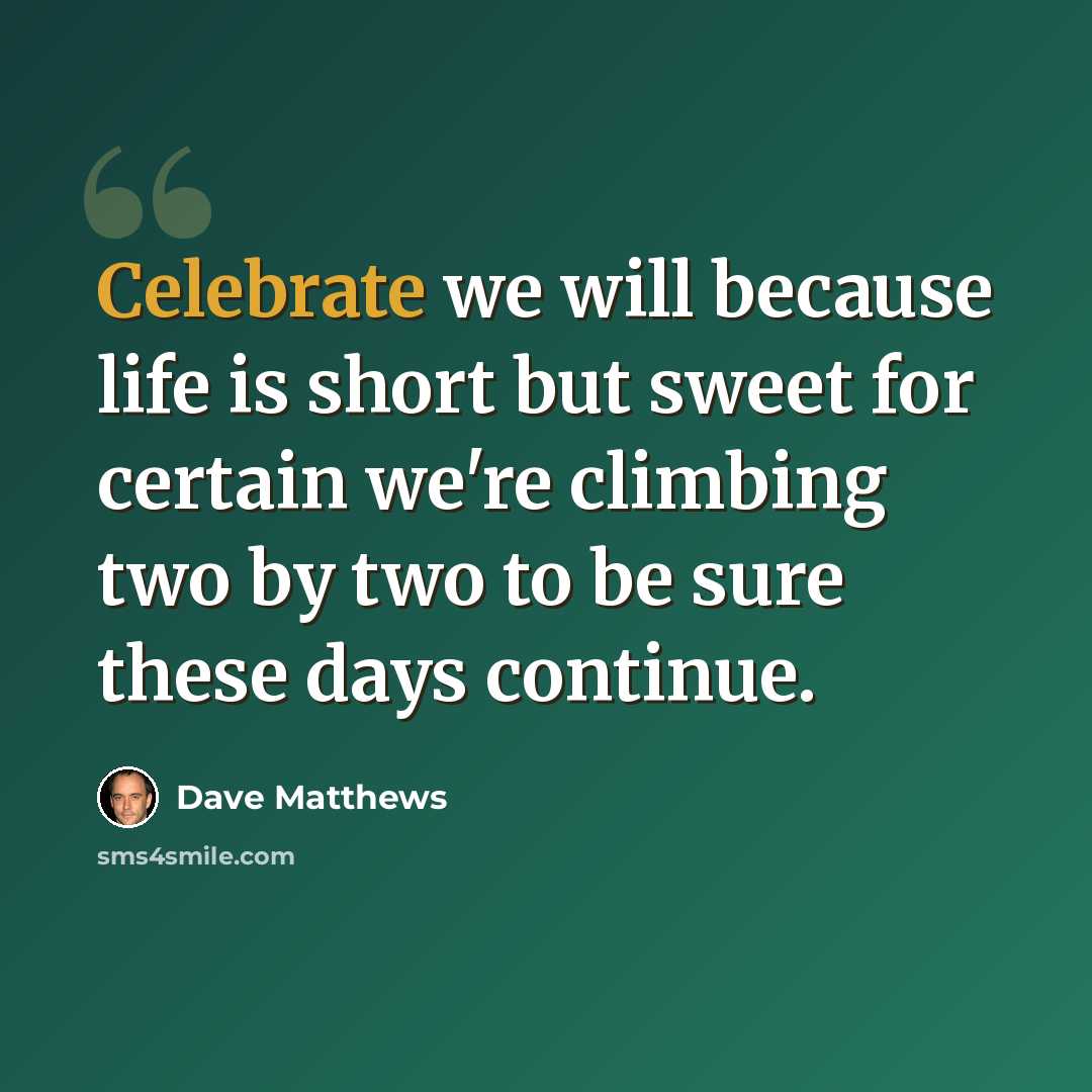 “Celebrate we will because life is short but sweet for certain we're climbing two by two to be sure these days continue.” quote by Dave Matthews