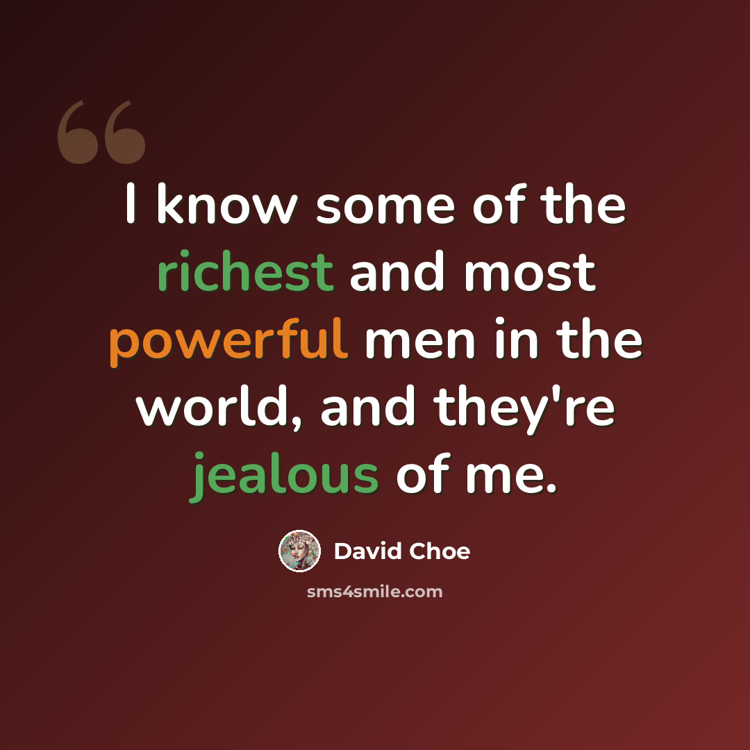 “I know some of the richest and most powerful men in the world, and they're jealous of me.” quote by David Choe