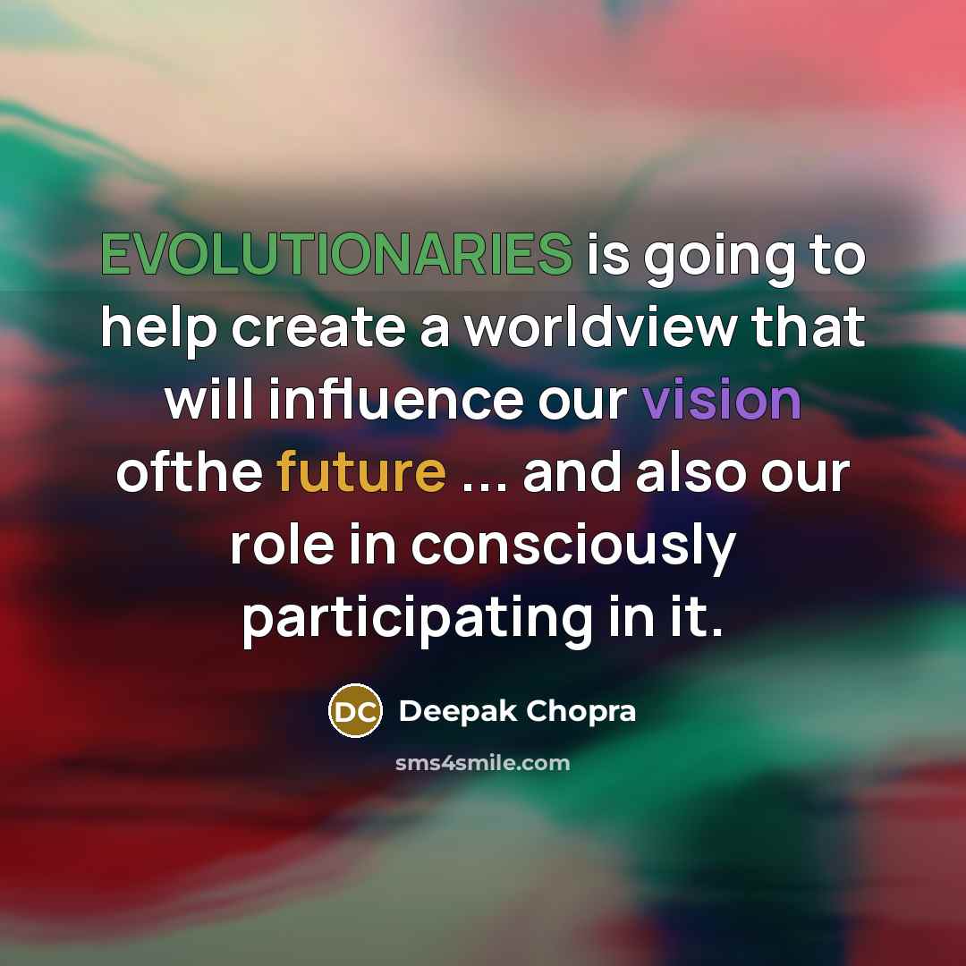 “EVOLUTIONARIES is going to help create a worldview that will influence our vision ofthe future ... and also our role in consciously participating in it.” quote by Deepak Chopra