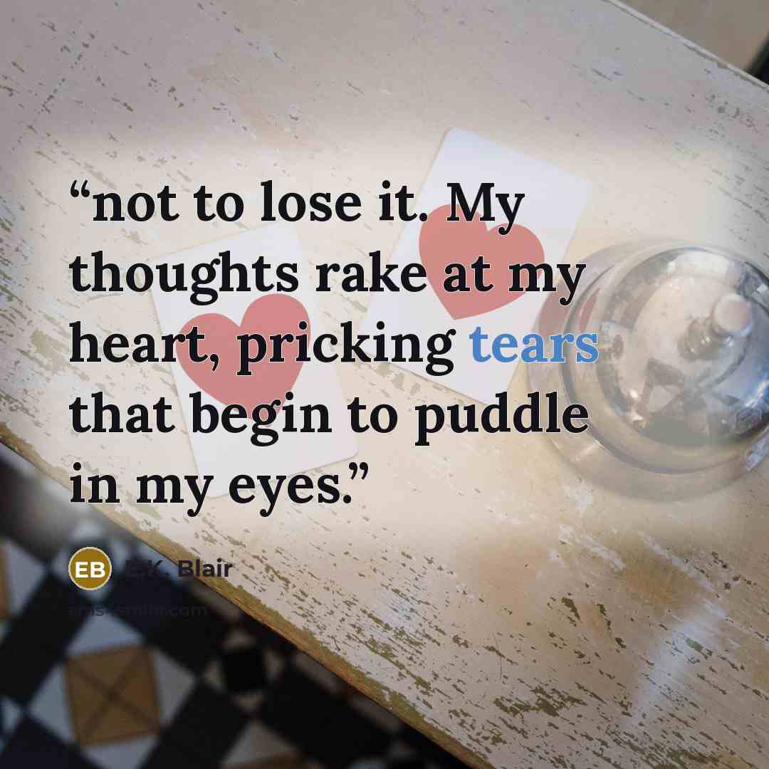 “not to lose it. My thoughts rake at my heart, pricking tears that begin to puddle in my eyes.” quote by E.K. Blair