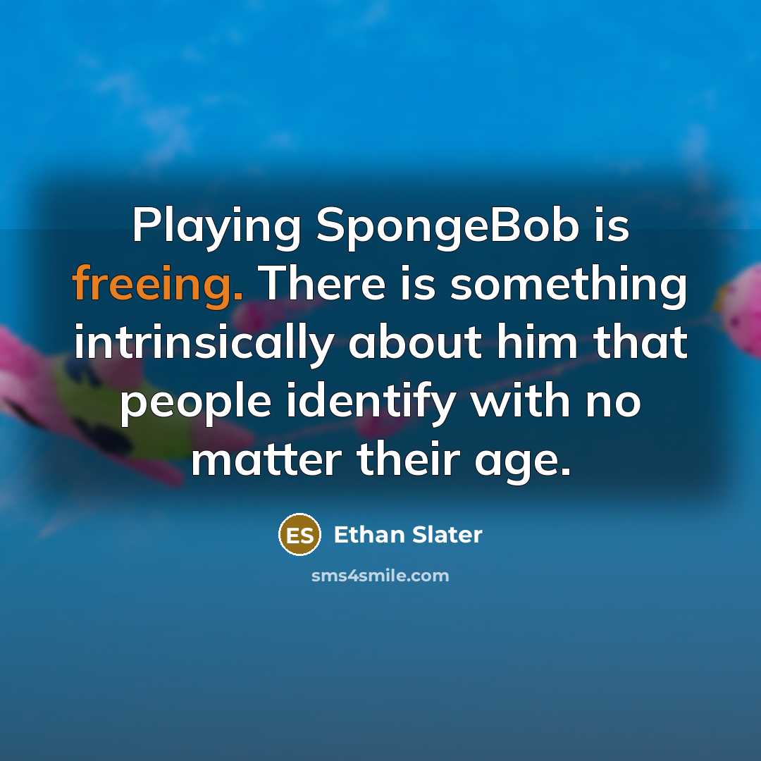 “Playing SpongeBob is freeing. There is something intrinsically about him that people identify with no matter their age.” quote by Ethan Slater