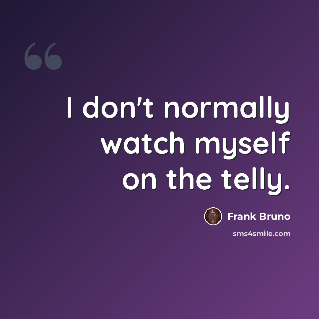 “I don't normally watch myself on the telly.” quote by Frank Bruno