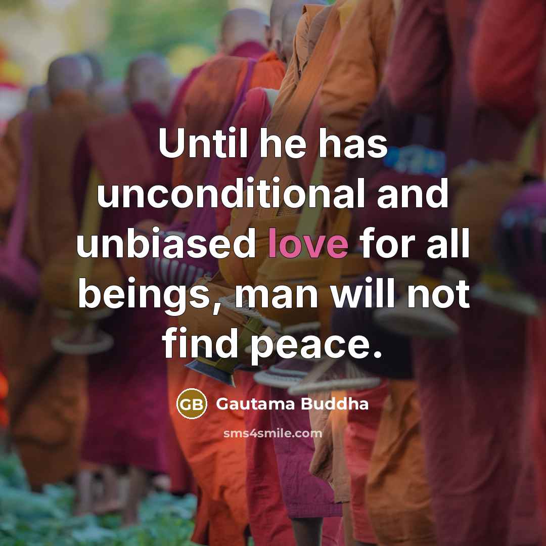 “Until he has unconditional and unbiased love for all beings, man will not find peace.” quote by Gautama Buddha