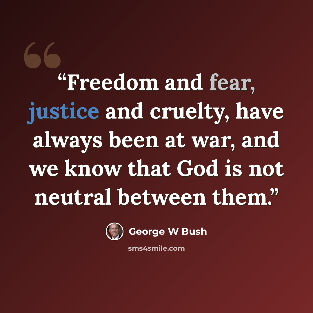 “Freedom and fear, justice and cruelty, have always been at war, and we know that God is not neutral between them.” quote by George W Bush