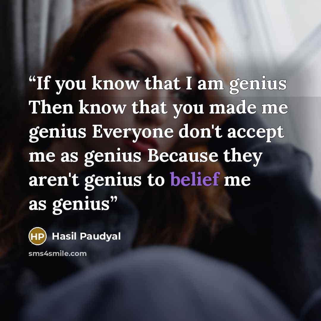 “If you know that I am genius Then know that you made me genius Everyone don't accept me as genius Because they aren't genius to belief me as genius” quote by Hasil Paudyal