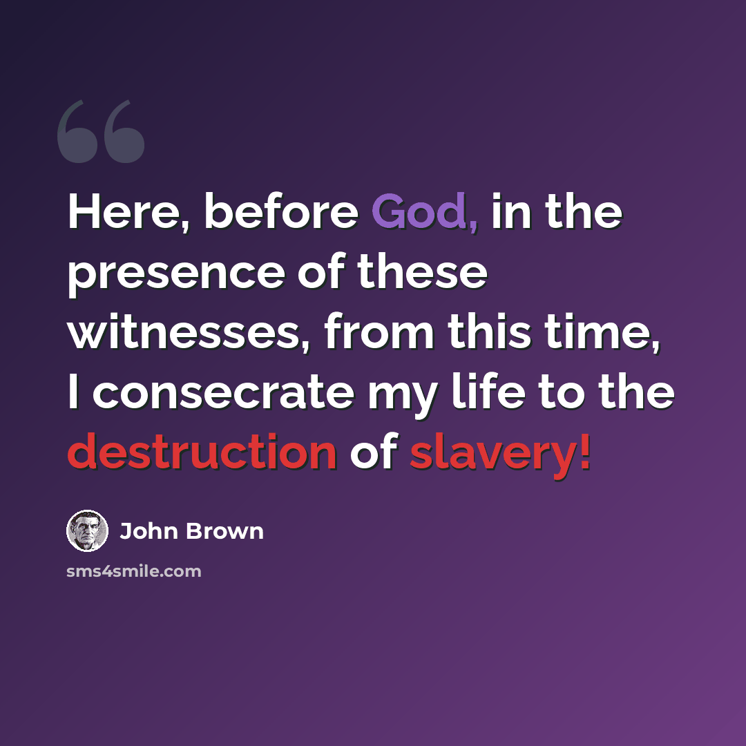 “Here, before God, in the presence of these witnesses, from this time, I consecrate my life to the destruction of slavery!” quote by John Brown