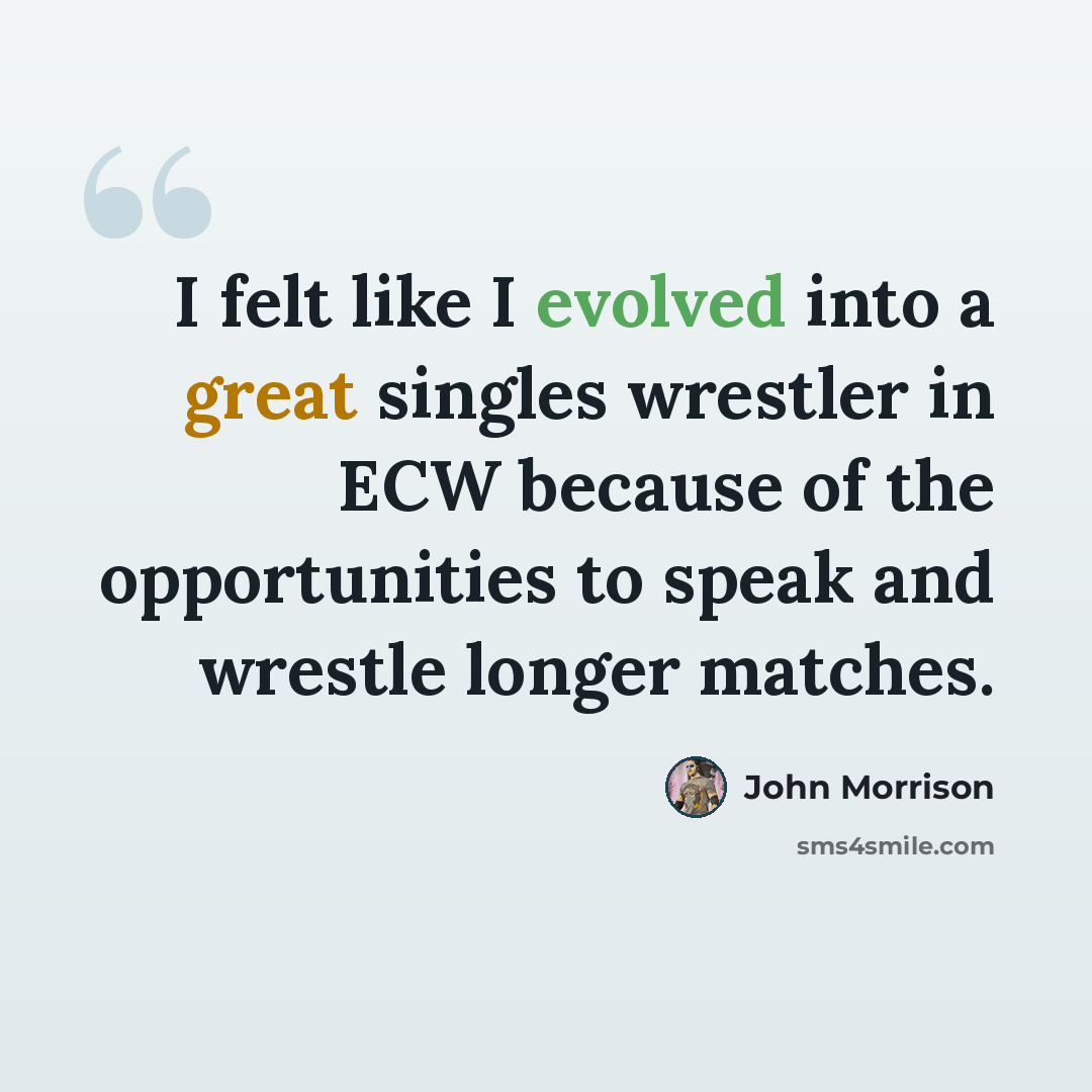 “I felt like I evolved into a great singles wrestler in ECW because of the opportunities to speak and wrestle longer matches.” quote by John Morrison