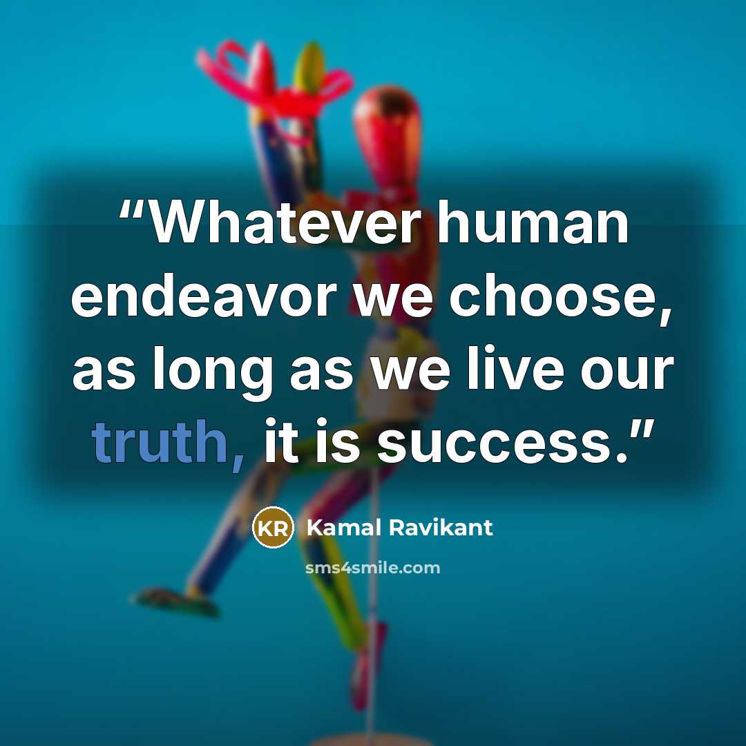 “Whatever human endeavor we choose, as long as we live our truth, it is success.” quote by Kamal Ravikant