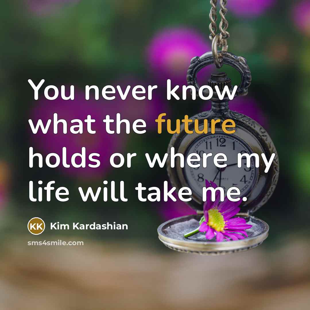 “You never know what the future holds or where my life will take me.” quote by Kim Kardashian