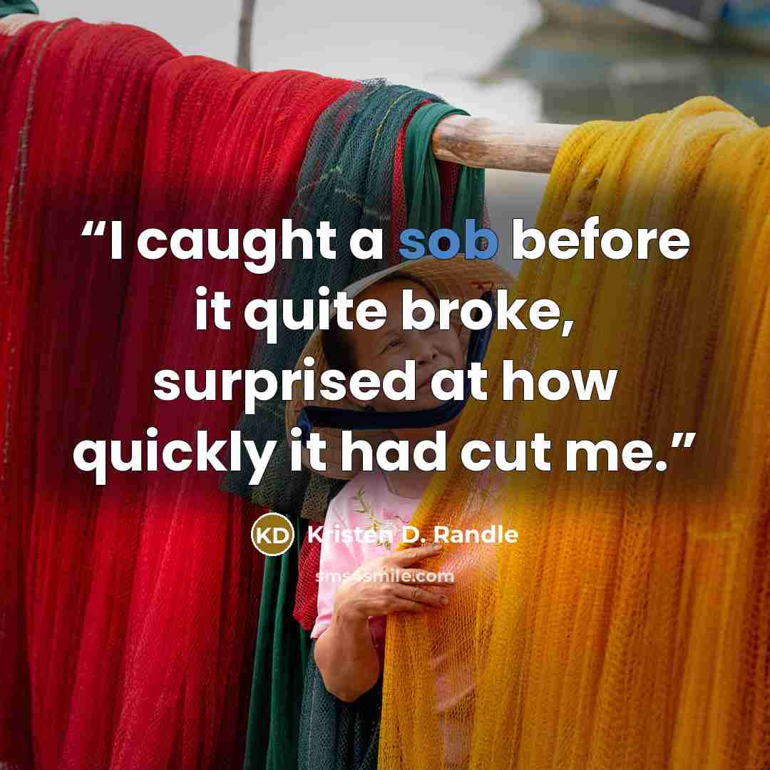 “I caught a sob before it quite broke, surprised at how quickly it had cut me.” quote by Kristen D. Randle