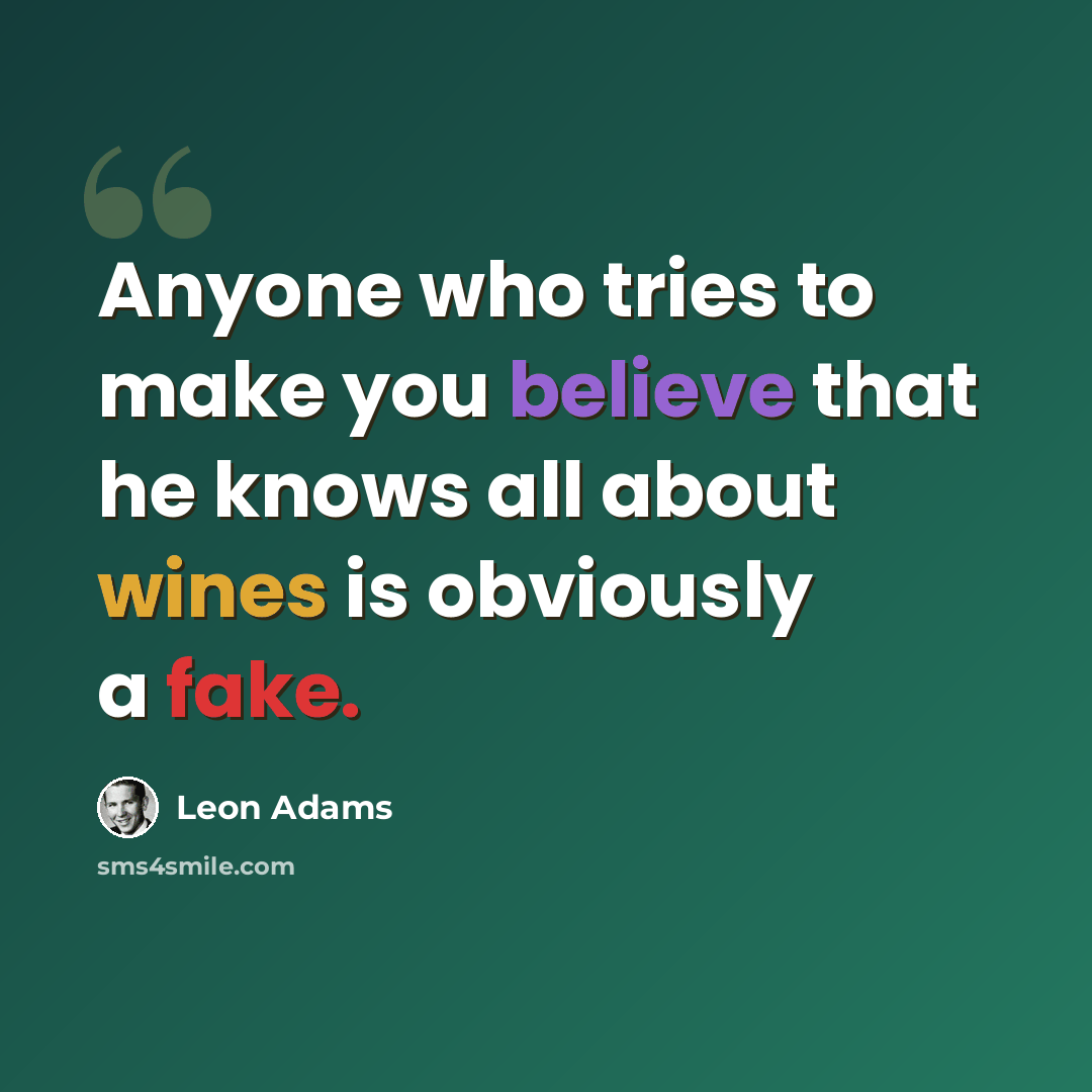 “Anyone who tries to make you believe that he knows all about wines is obviously a fake.” quote by Leon Adams